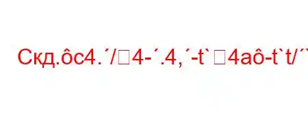 Скд.c4./4-.4,-t`4a-t`t/`.,4,4`.,4/t.